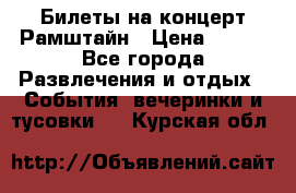 Билеты на концерт Рамштайн › Цена ­ 210 - Все города Развлечения и отдых » События, вечеринки и тусовки   . Курская обл.